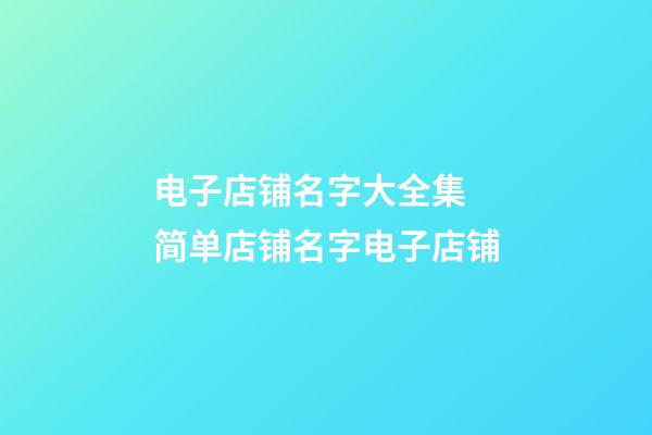 电子店铺名字大全集 简单店铺名字电子店铺-第1张-店铺起名-玄机派